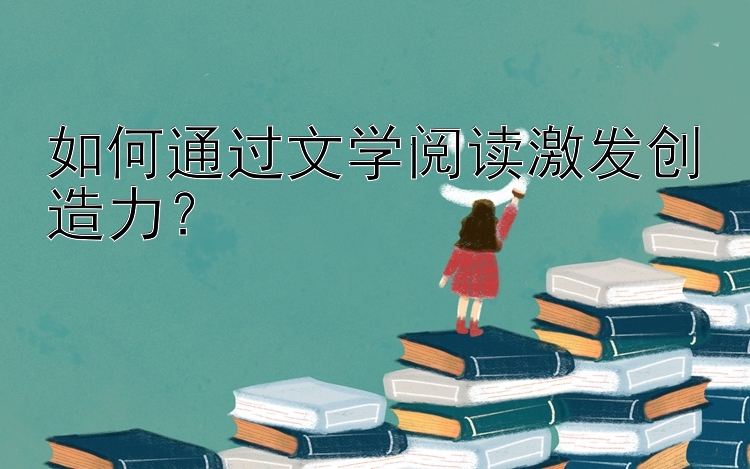 如何通过文学阅读激发创造力？