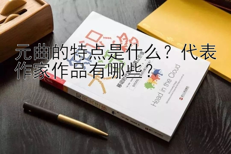 元曲的特点是什么？代表作家作品有哪些？