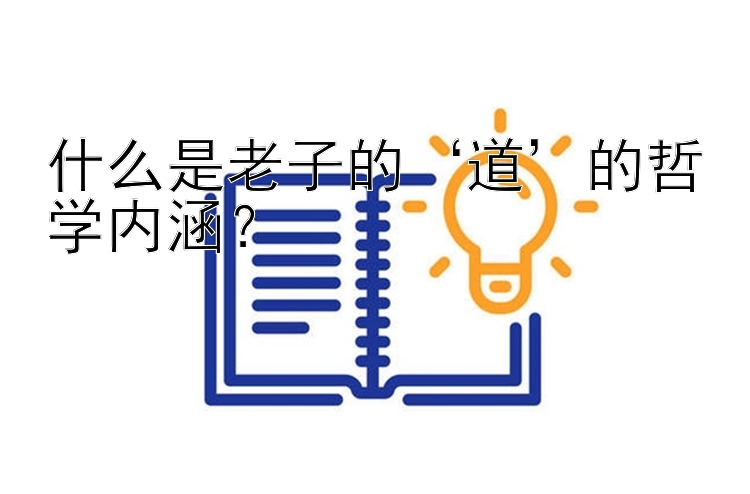 什么是老子的‘道’的哲学内涵？