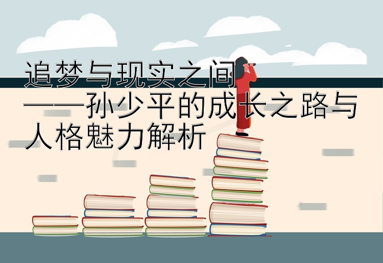 追梦与现实之间  
——孙少平的成长之路与人格魅力解析