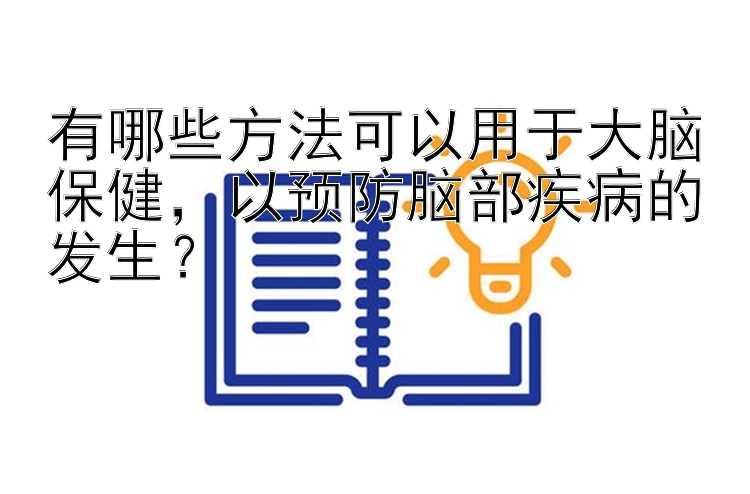 有哪些方法可以用于大脑保健，以预防脑部疾病的发生？