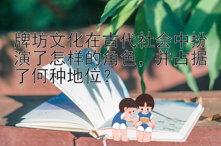 牌坊文化在古代社会中扮演了怎样的角色，腾讯分分彩选单双技巧并占据了何种地位？