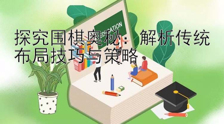 探究围棋奥秘：解析传统布局技巧与策略