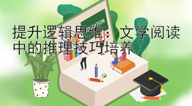 提升逻辑思维：文学阅读中的推理技巧培养