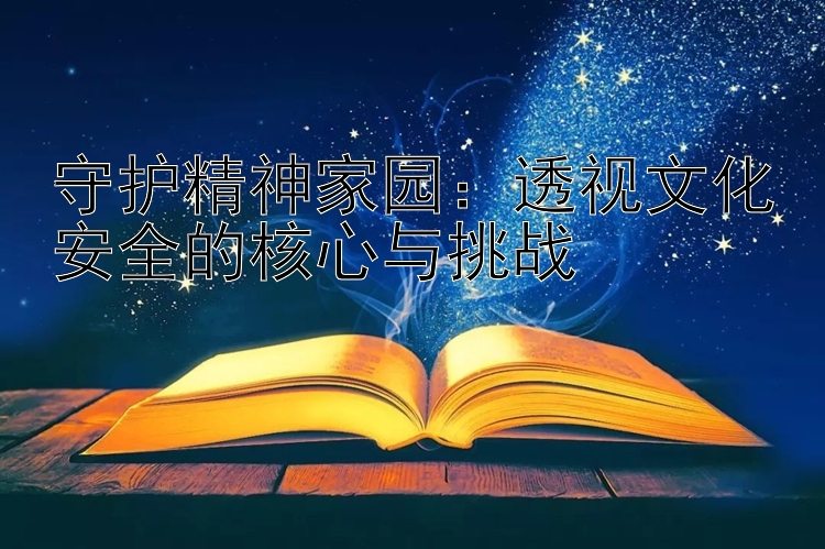 守护精神家园：透视文化安全的核心与挑战