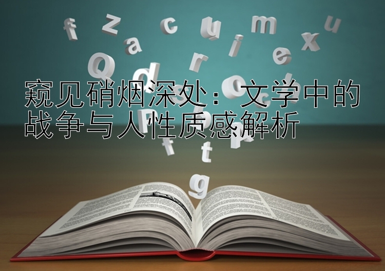 窥见硝烟深处：文学中的战争与人性质感解析