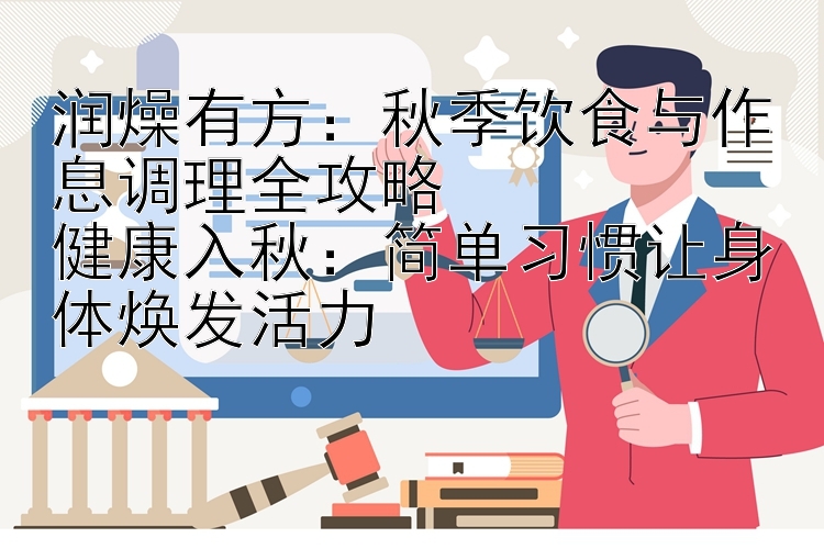 润燥有方：秋季饮食与作息调理全攻略  
健康入秋：简单习惯让身体焕发活力