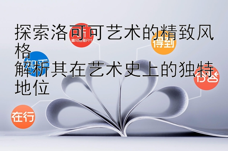 探索洛可可艺术的精致风格  
解析其在艺术史上的独特地位