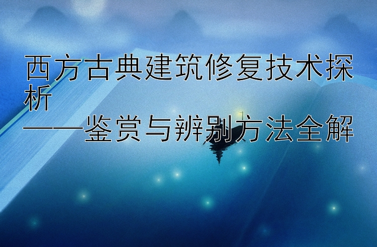 西方古典建筑修复技术探析  
——鉴赏与辨别方法全解