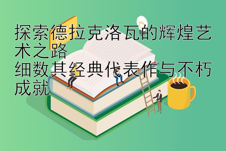 探索德拉克洛瓦的辉煌艺术之路  正规加拿大28群哪里找