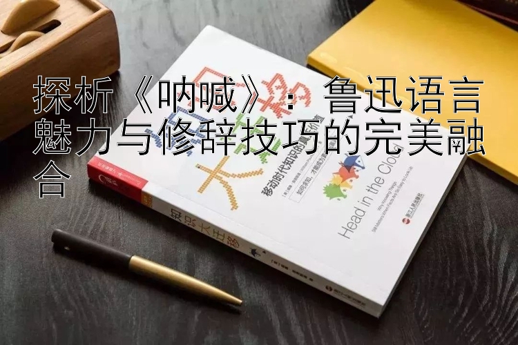 探析《呐喊》：鲁迅语言魅力与修辞技巧的完美融合