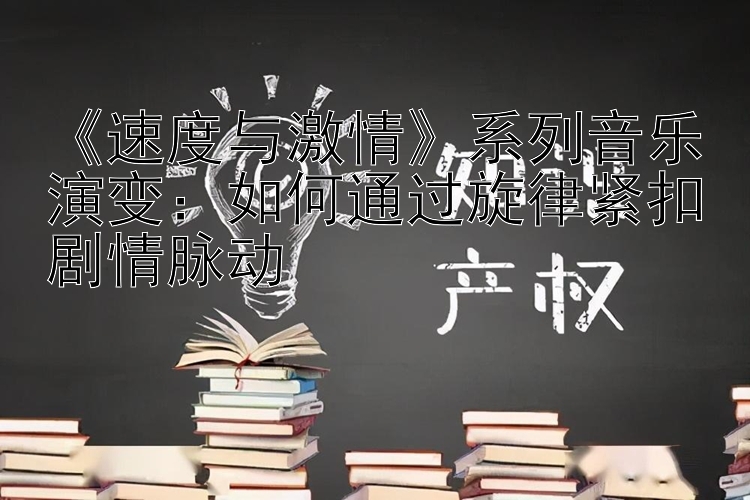 《速度与激情》系列音乐演变：如何通过旋律紧扣剧情脉动