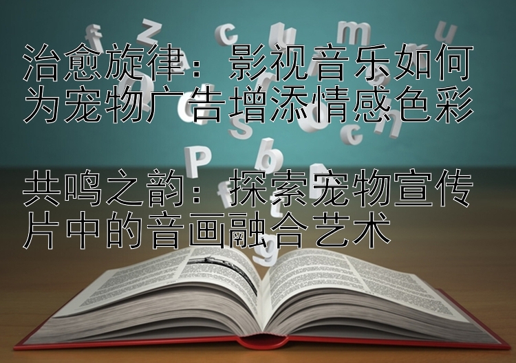 治愈旋律：影视音乐如何为宠物广告增添情感色彩  
共鸣之韵：探索宠物宣传片中的音画融合艺术