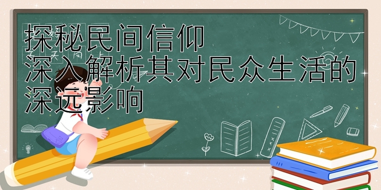 探秘民间信仰  
深入解析其对民众生活的深远影响