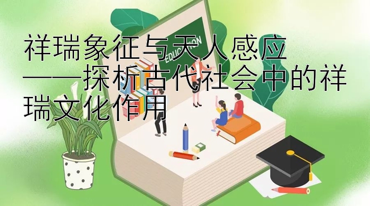 祥瑞象征与天人感应  
——探析古代社会中的祥瑞文化作用